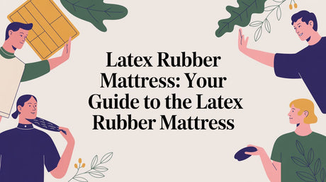 Your Complete Guide to a Latex Rubber Mattress